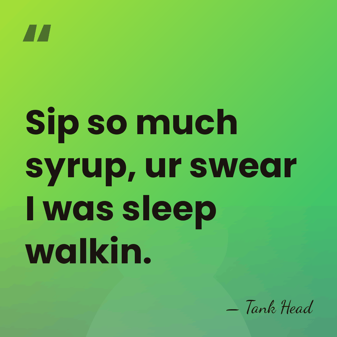 Sip so much syrup, ur swear I was sleep walkin. - Tank Head