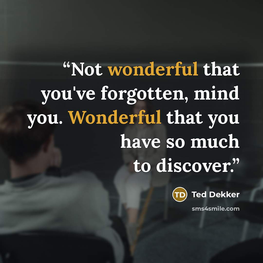 “Not wonderful that you've forgotten, mind you. Wonderful that you have so much to discover.” quote by Ted Dekker