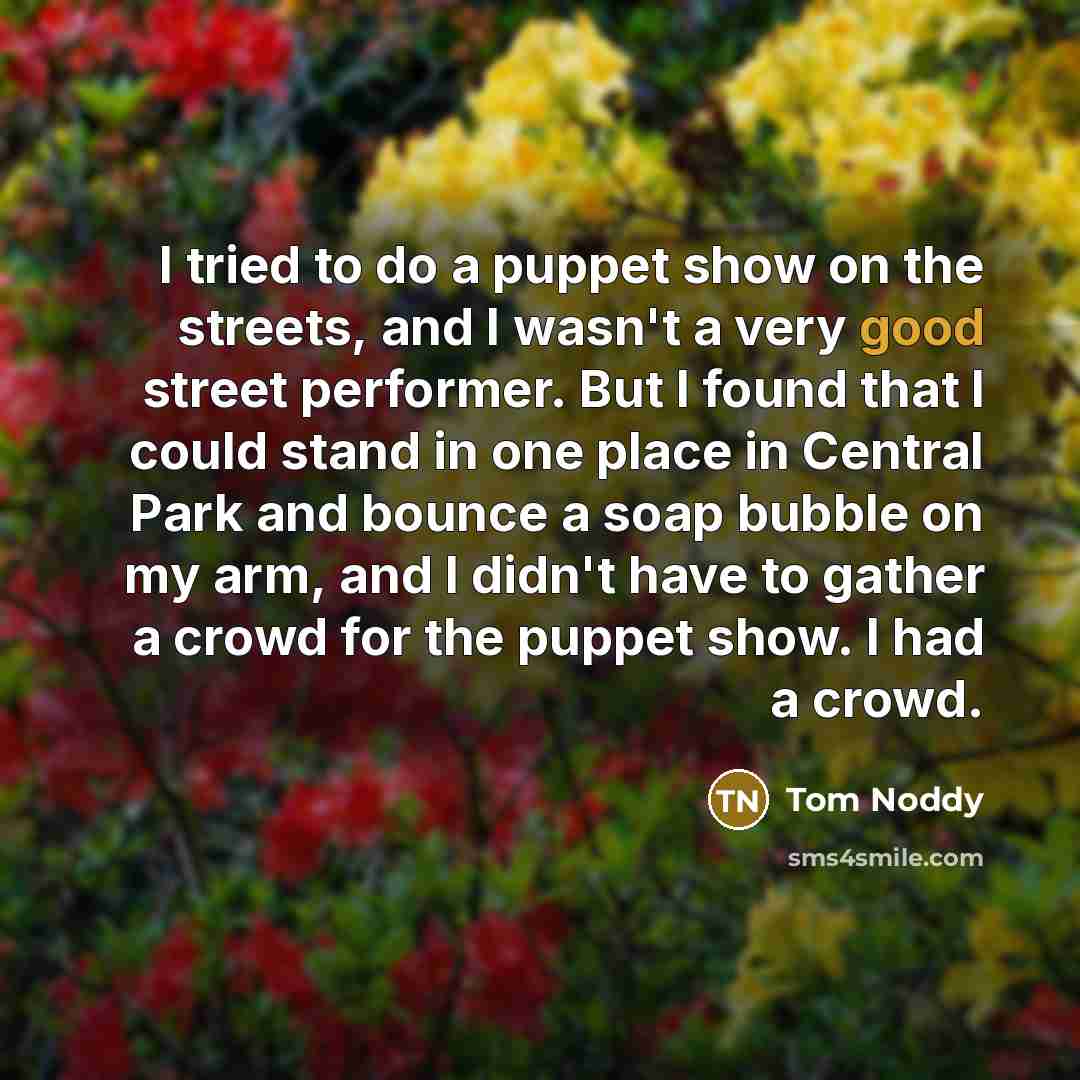 “I tried to do a puppet show on the streets,…” quote by Tom Noddy