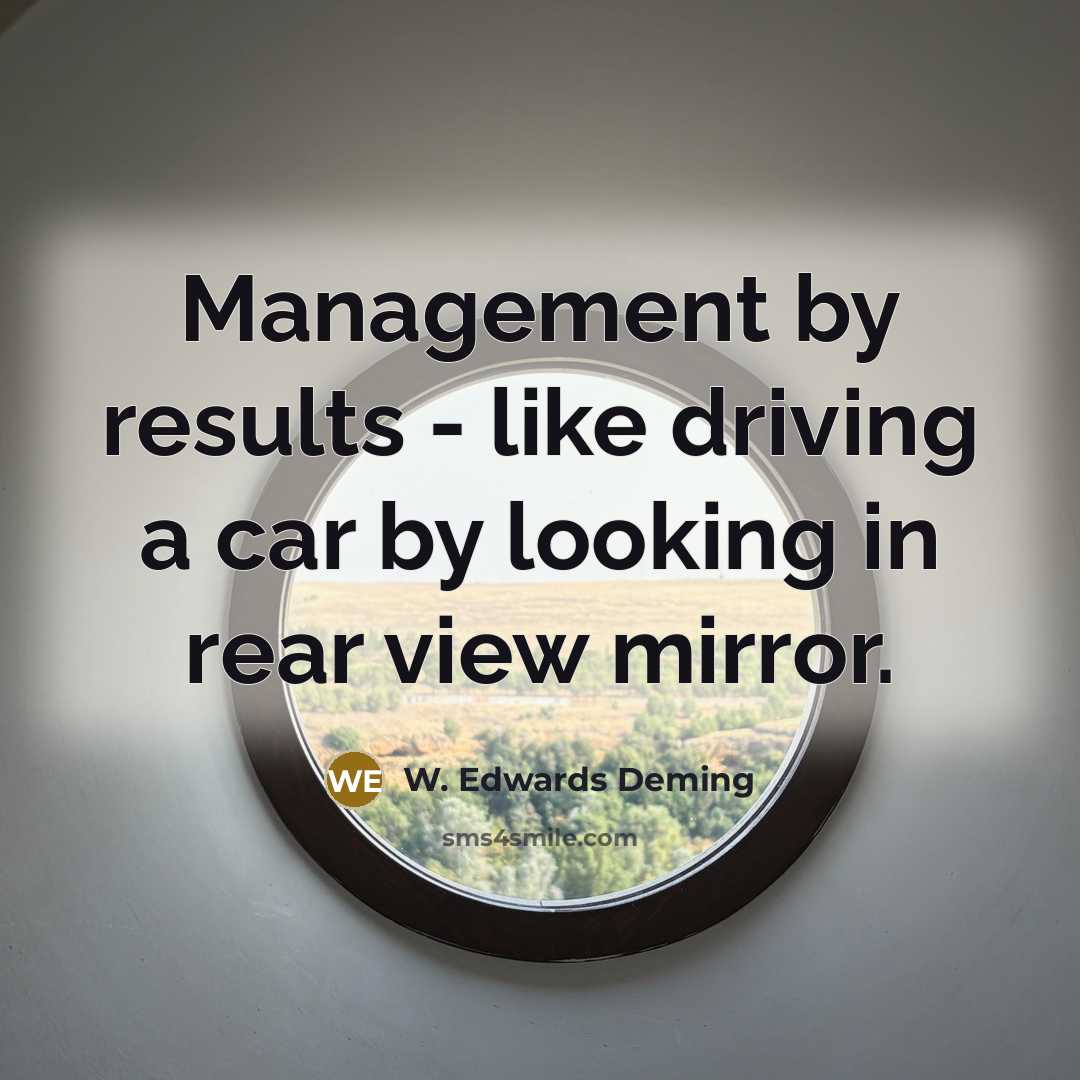 “Management by results - like driving a car by looking…” quote by W. Edwards Deming