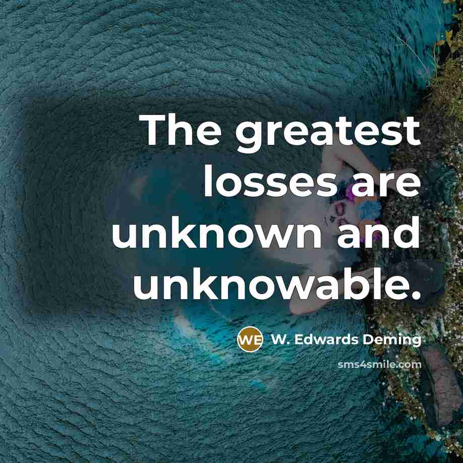 “The greatest losses are unknown and unknowable.…” quote by W. Edwards Deming
