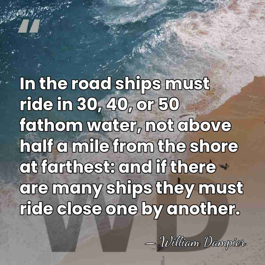 In the road ships must ride in 30, 40, or 50 fathom&hellip; - William Dampier
