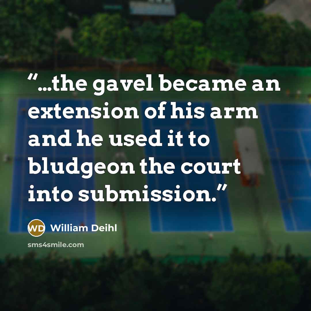 “…the gavel became an extension of his arm and he used it to bludgeon the court into submission.” quote by William Deihl