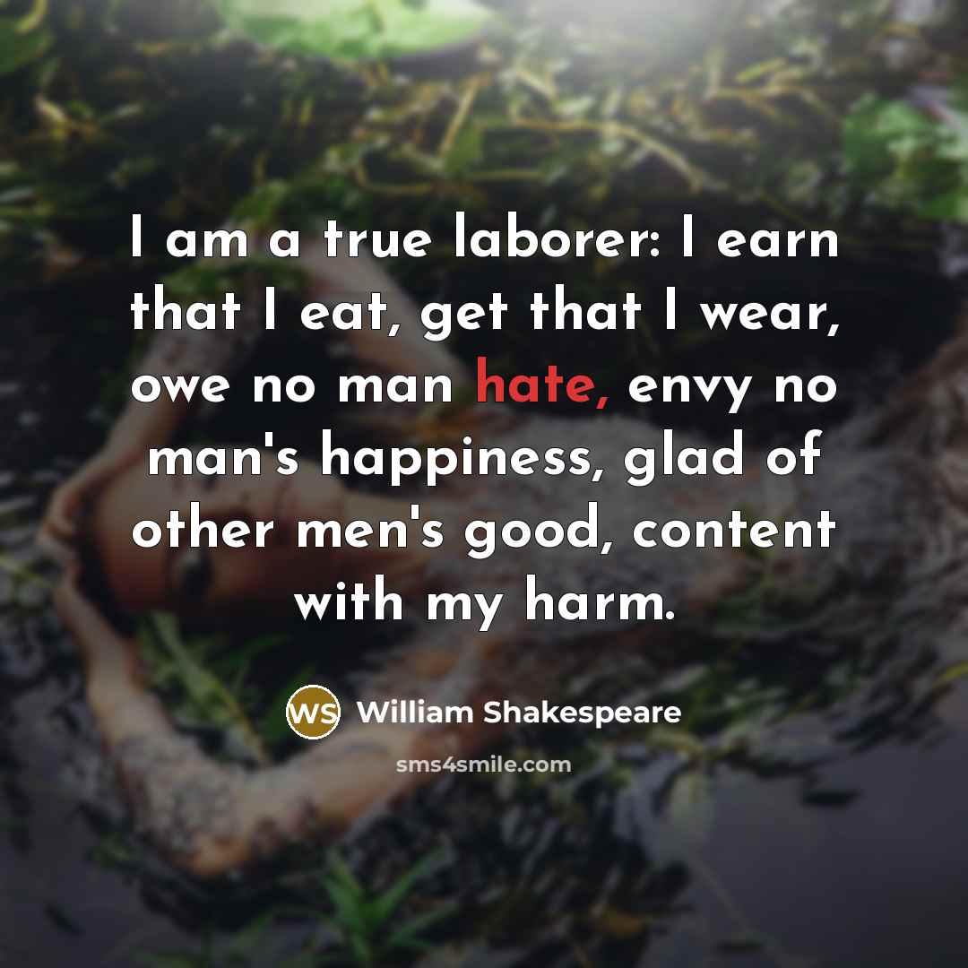 “I am a true laborer: I earn that I eat,…” quote by William Shakespeare