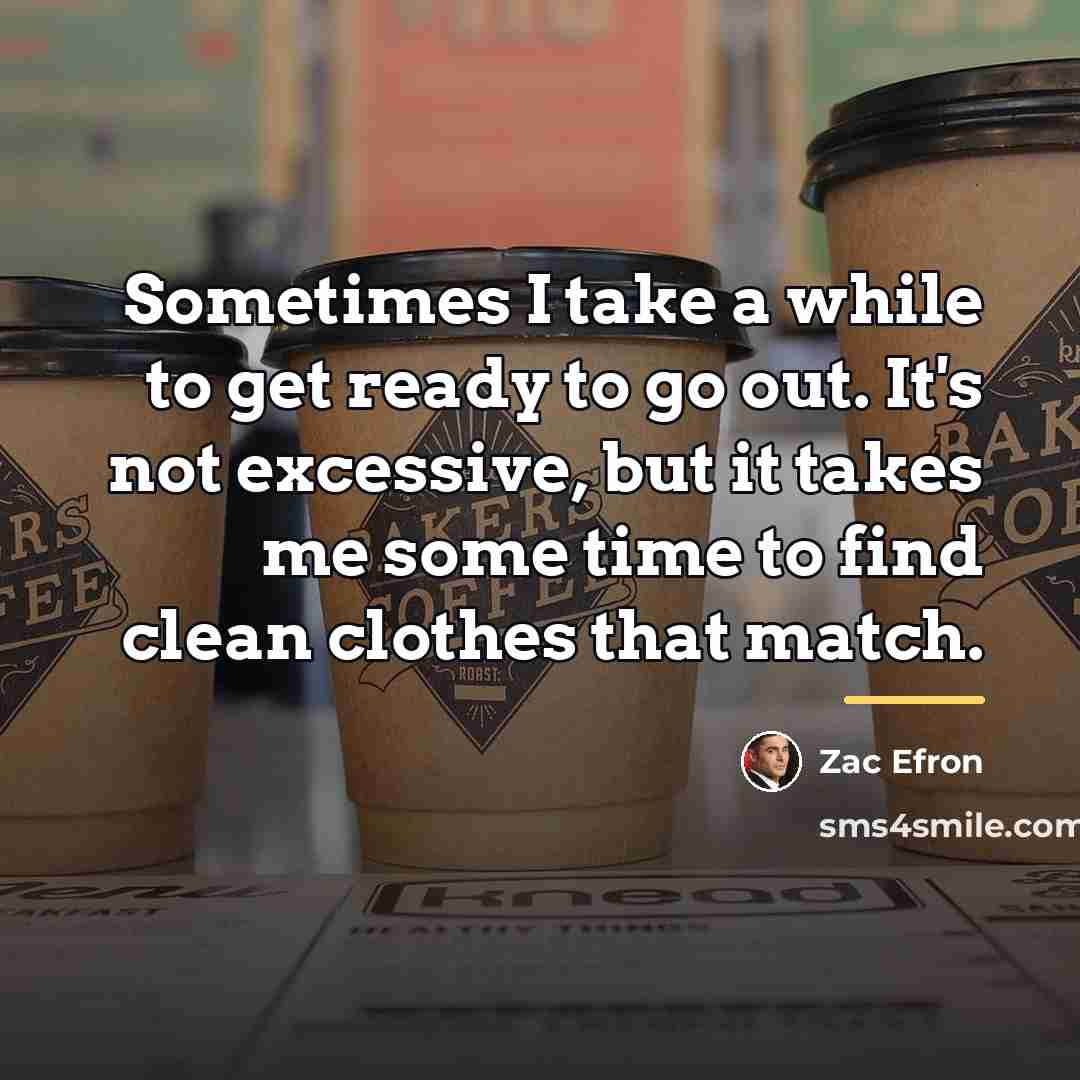 “Sometimes I take a while to get ready to go…” quote by Zac Efron