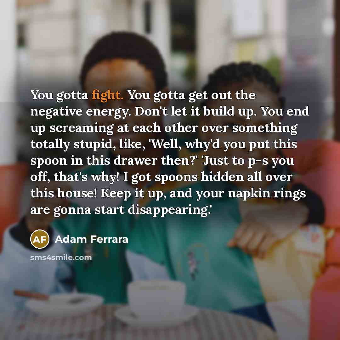 “You gotta fight. You gotta get out the negative energy.…” quote by Adam Ferrara