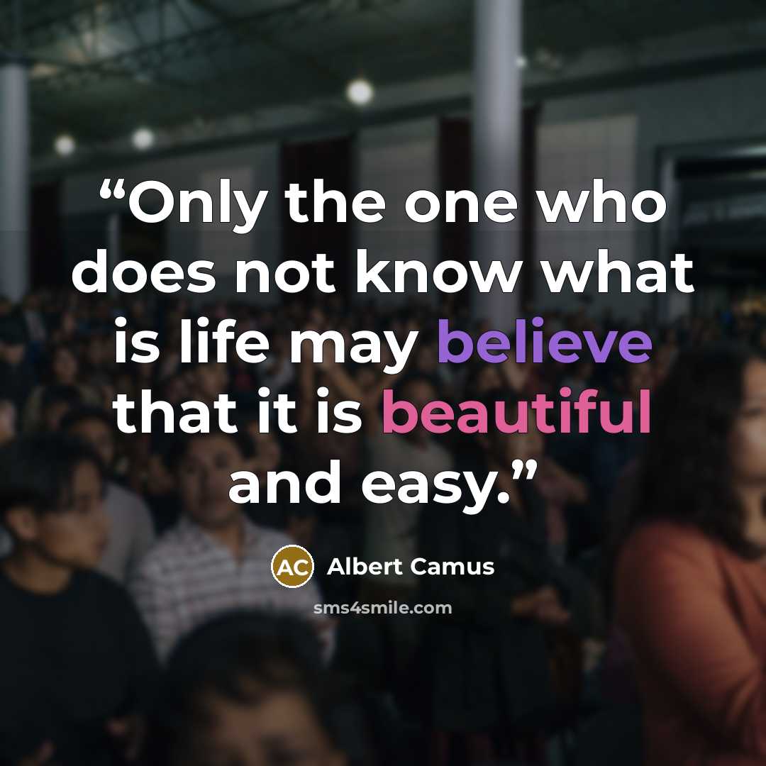 “Only the one who does not know what is life may believe that it is beautiful and easy.” quote by Albert Camus