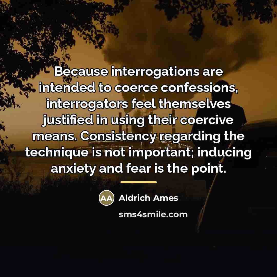“Because interrogations are intended to coerce confessions, interrogators feel themselves…” quote by Aldrich Ames