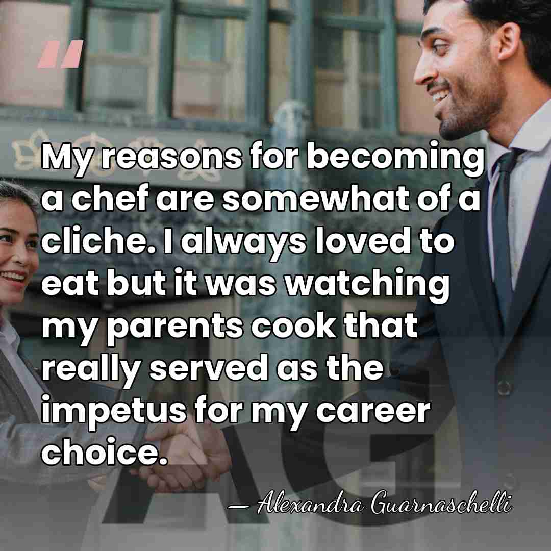 My reasons for becoming a chef are somewhat of a cliche. I&hellip; - Alexandra Guarnaschelli