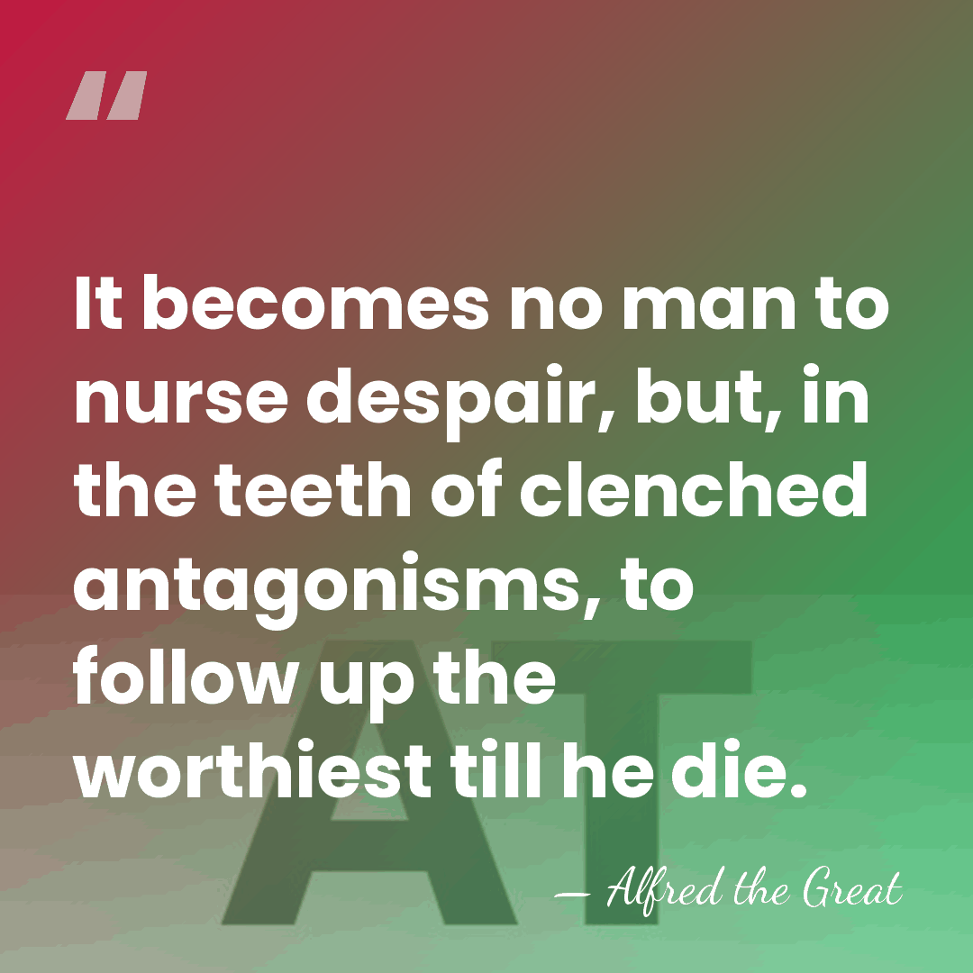 It becomes no man to nurse despair, but, in the teeth of&hellip; - Alfred the Great