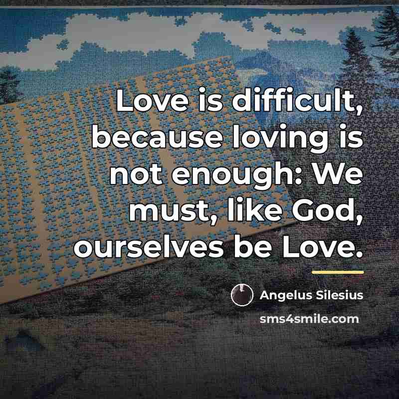 “Love is difficult, because loving is not enough: We must,…” quote by Angelus Silesius