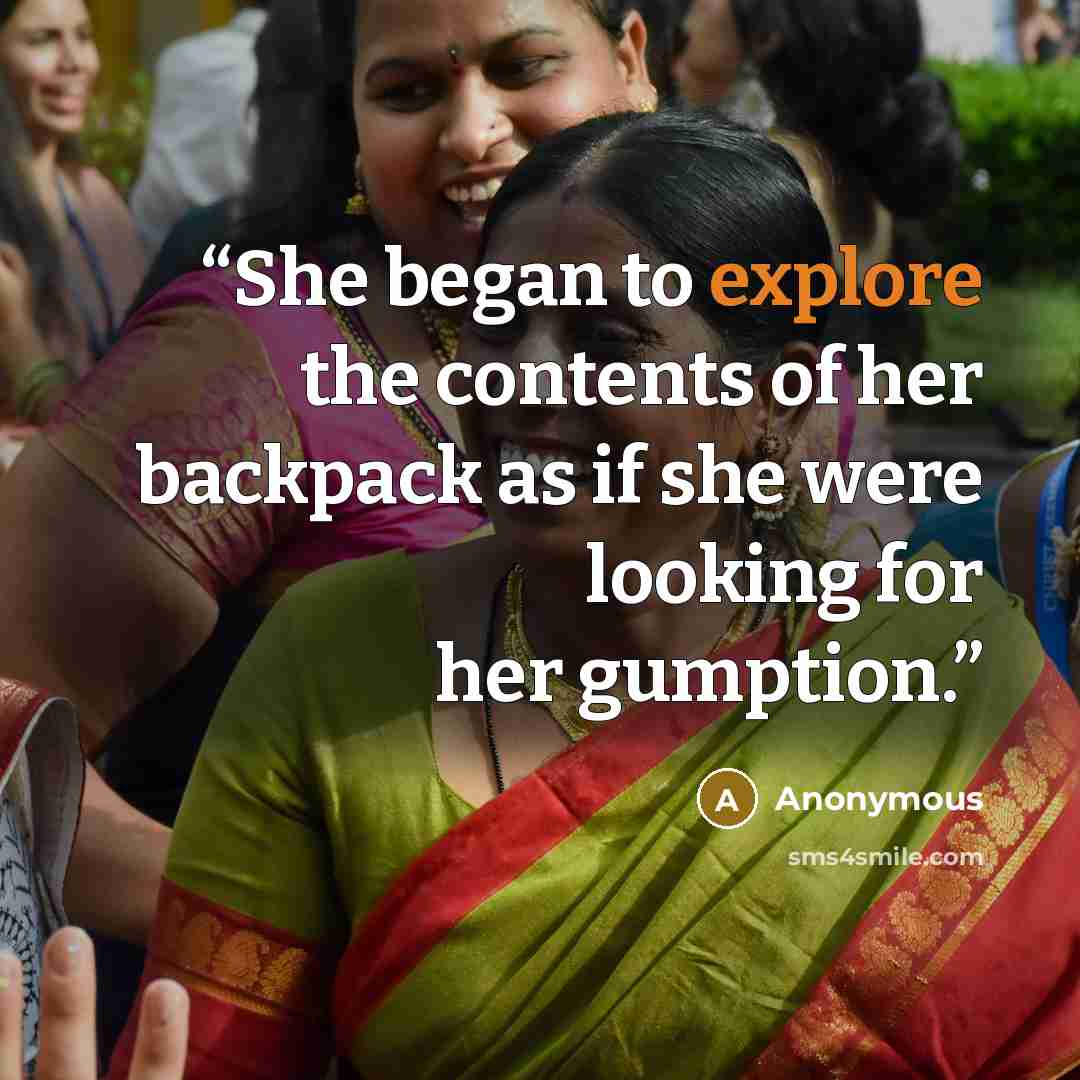 “She began to explore the contents of her backpack as if she were looking for her gumption.” quote by Anonymous