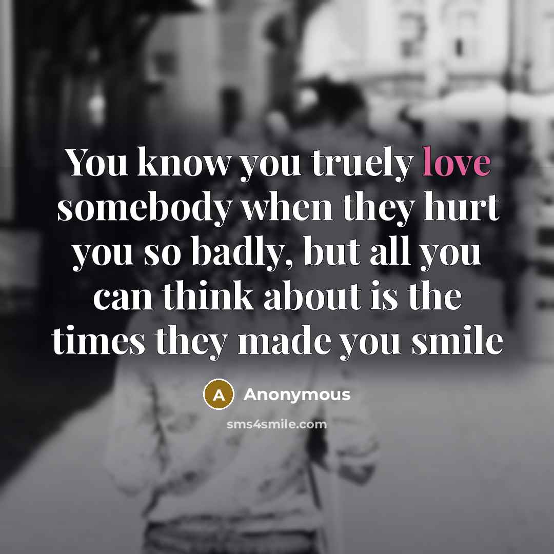 “You know you truely love somebody when they hurt you…” quote by Anonymous