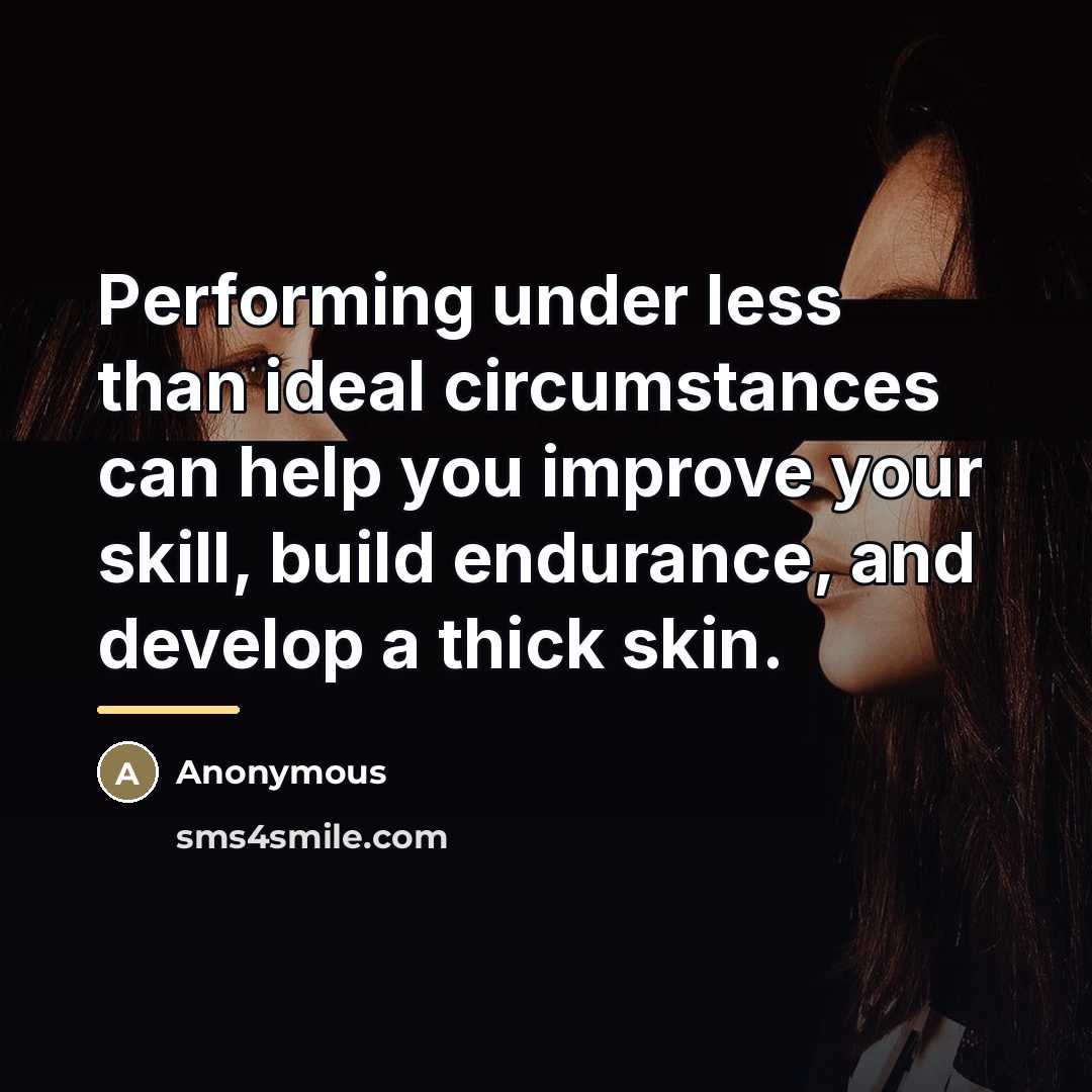“Performing under less than ideal circumstances can help you improve…” quote by Anonymous