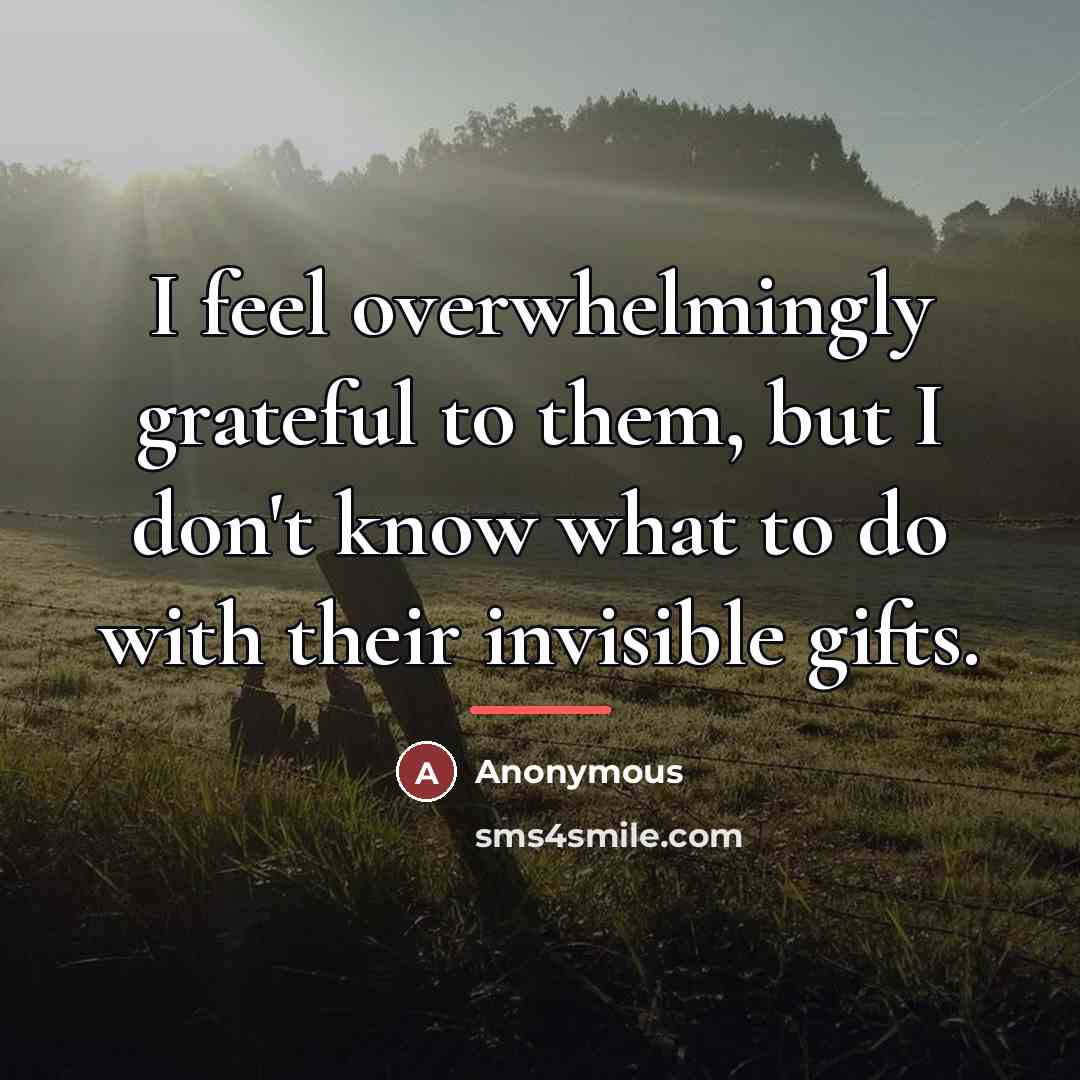 “I feel overwhelmingly grateful to them, but I don't know…” quote by Anonymous