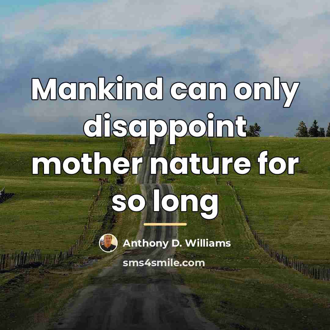 “Mankind can only disappoint mother nature for so long…” quote by Anthony D. Williams