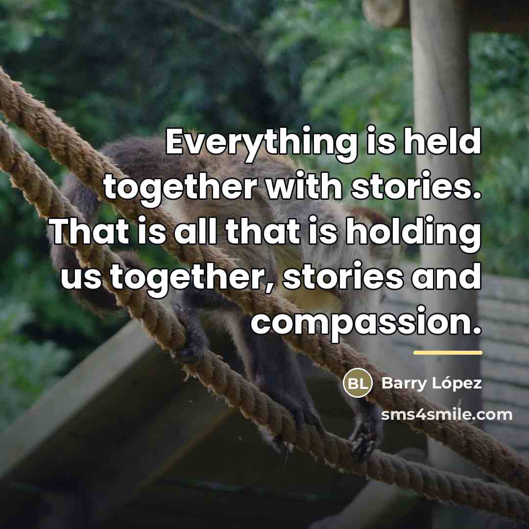 “Everything is held together with stories. That is all that…” quote by Barry Lopez