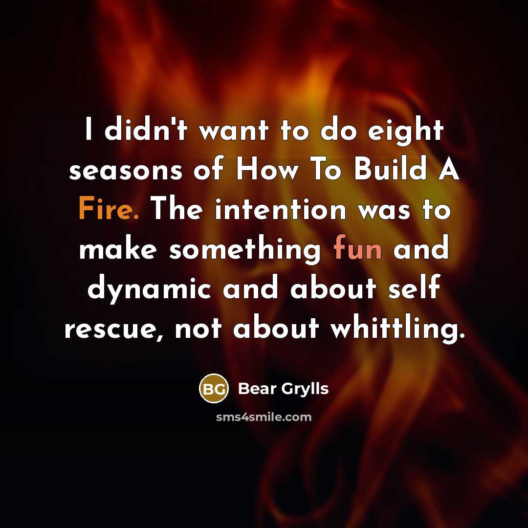 “I didn't want to do eight seasons of How To…” quote by Bear Grylls