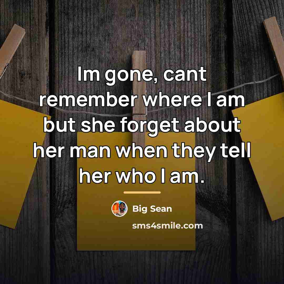 “Im gone, cant remember where I am but she forget…” quote by Big Sean
