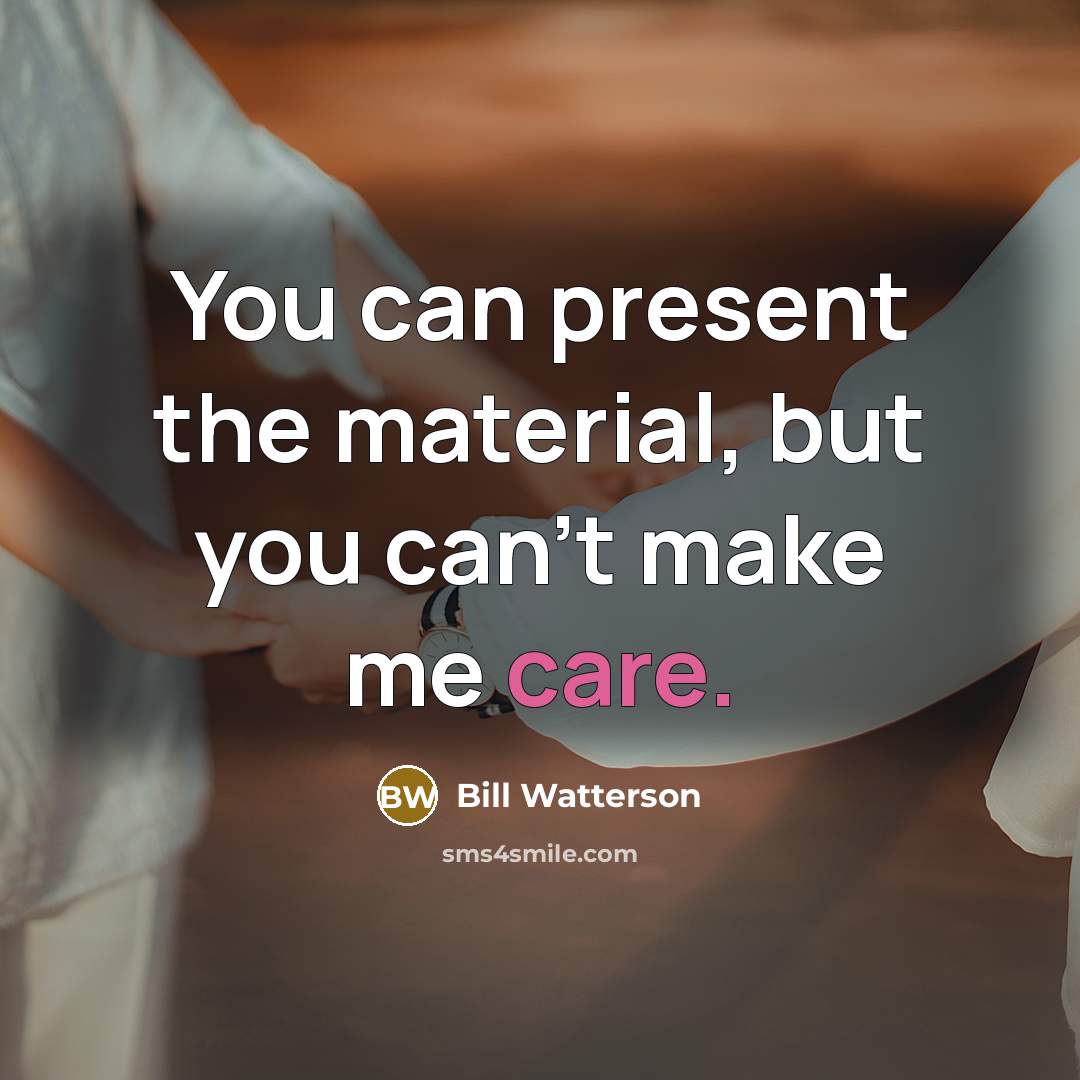 “You can present the material, but you can't make me…” quote by Bill Watterson