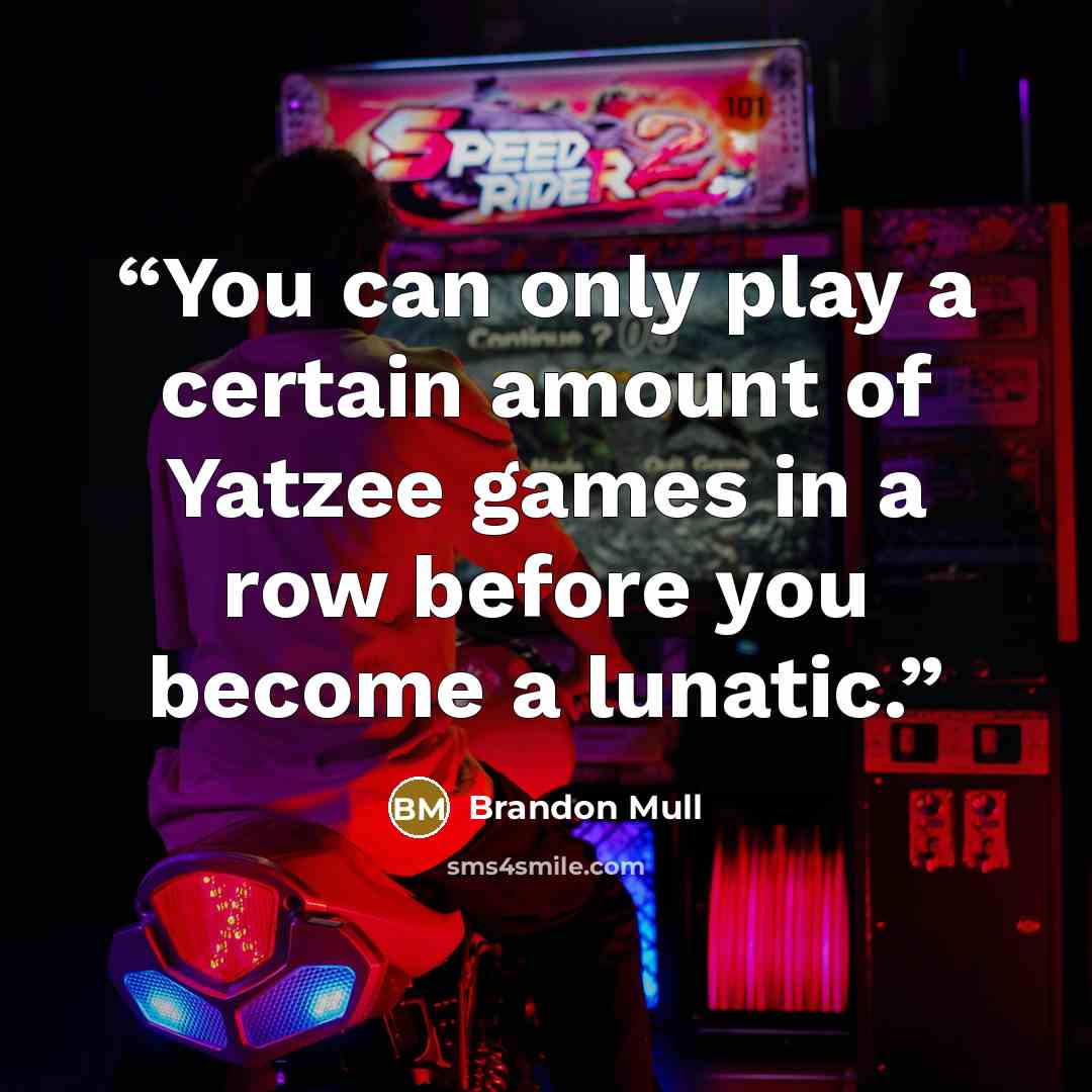 “You can only play a certain amount of Yatzee games in a row before you become a lunatic.” quote by Brandon Mull