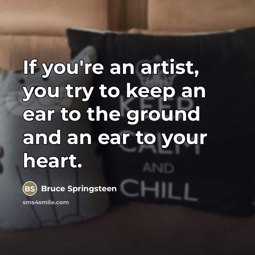 “If you're an artist, you try to keep an ear…” quote by Bruce Springsteen