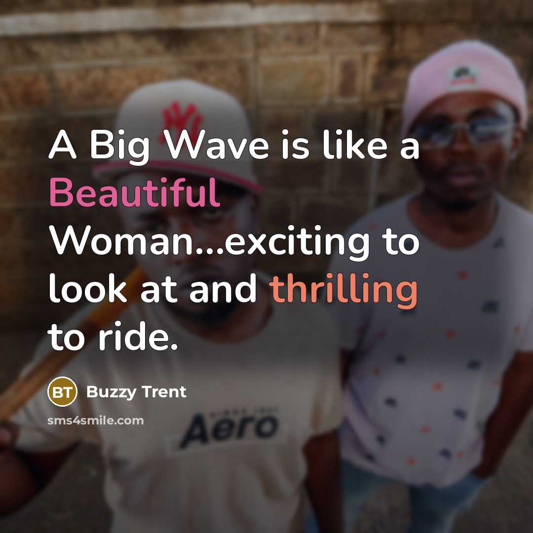 “A Big Wave is like a Beautiful Woman.....exciting to look…” quote by Buzzy Trent