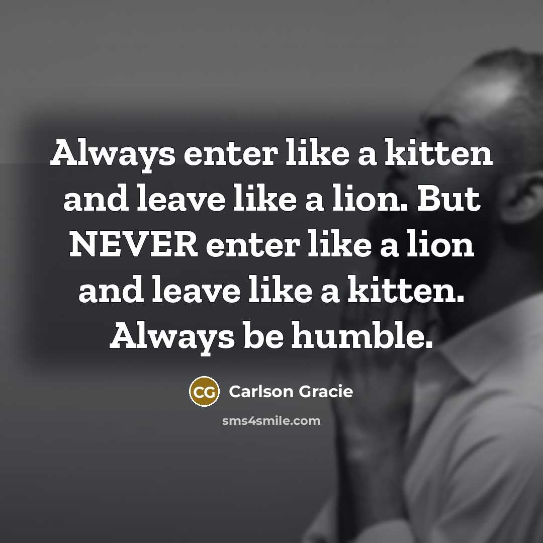 “Always enter like a kitten and leave like a lion.…” quote by Carlson Gracie