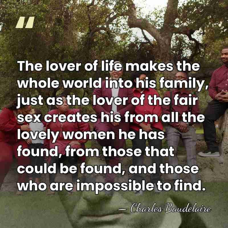 The lover of life makes the whole world into his family, just&hellip; - Charles Baudelaire