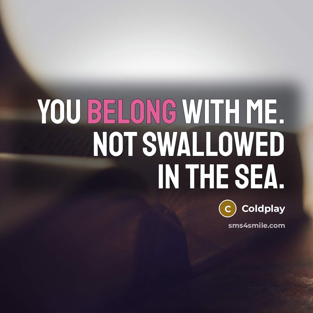 “You belong with me. Not swallowed in the sea.…” quote by Coldplay