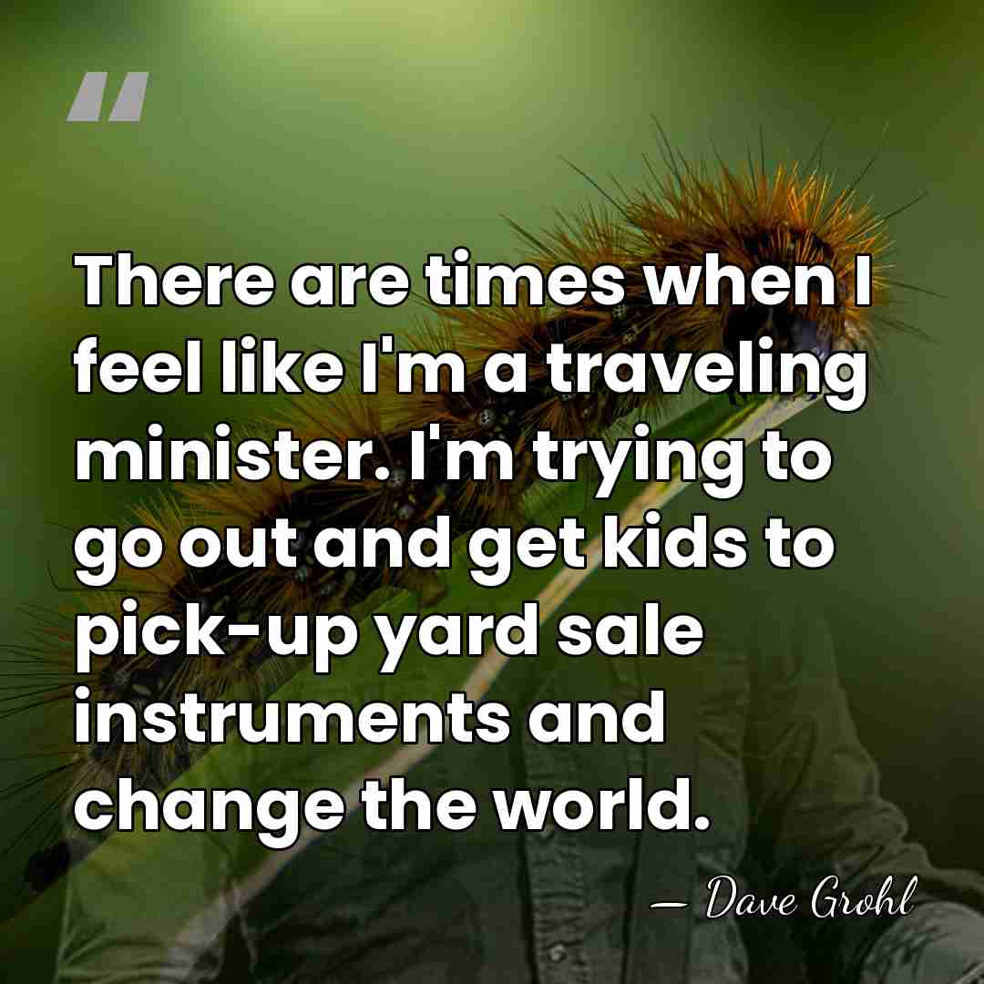 There are times when I feel like I'm a traveling minister. I'm&hellip; - Dave Grohl