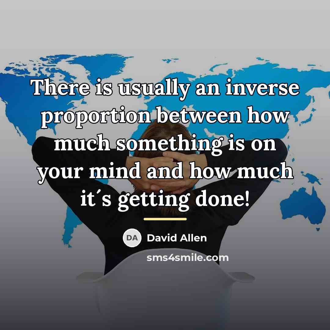 “There is usually an inverse proportion between how much something…” quote by David Allen
