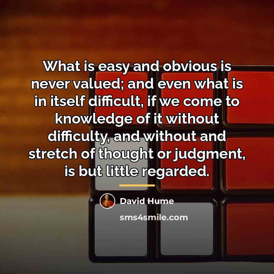 “What is easy and obvious is never valued; and even…” quote by David Hume