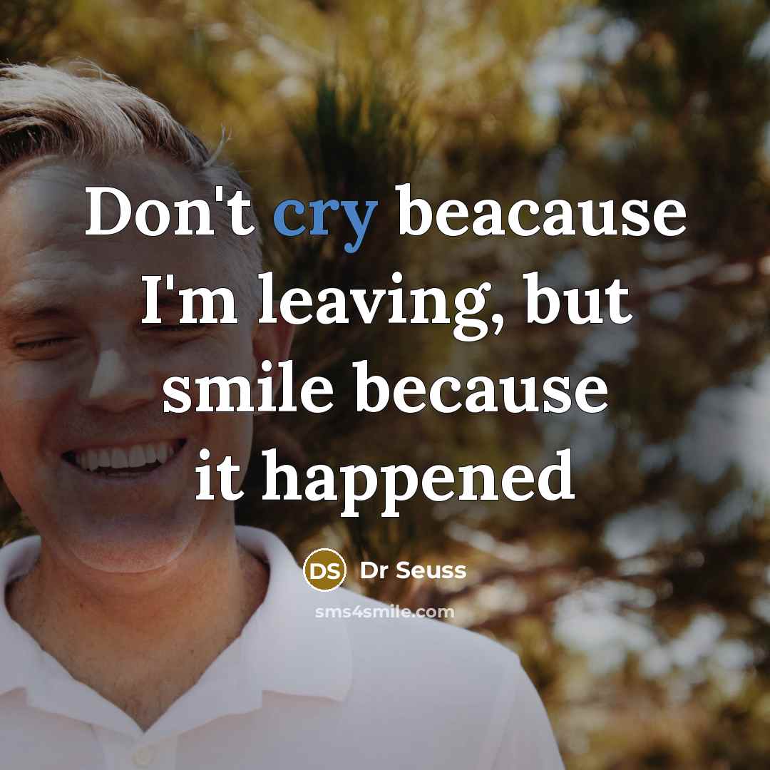 “Don't cry beacause I'm leaving, but smile because it happened…” quote by Dr Seuss
