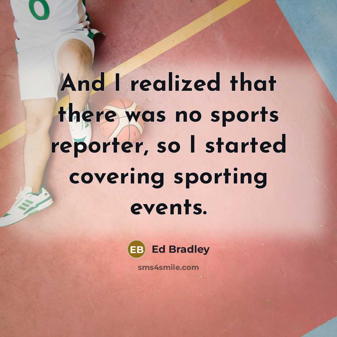 “And I realized that there was no sports reporter, so…” quote by Ed Bradley