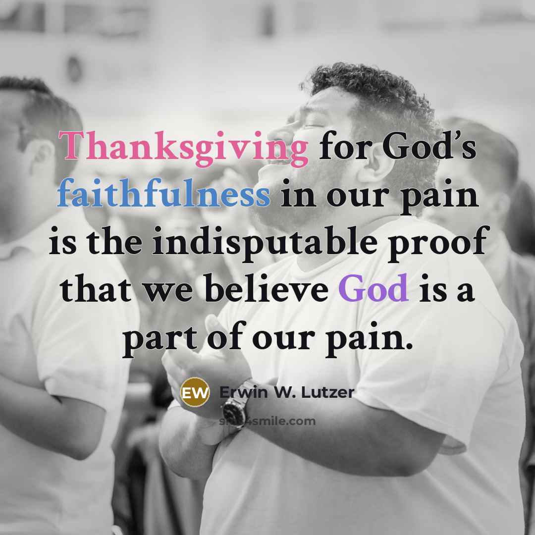 “Thanksgiving for God’s faithfulness in our pain is the indisputable…” quote by Erwin W. Lutzer