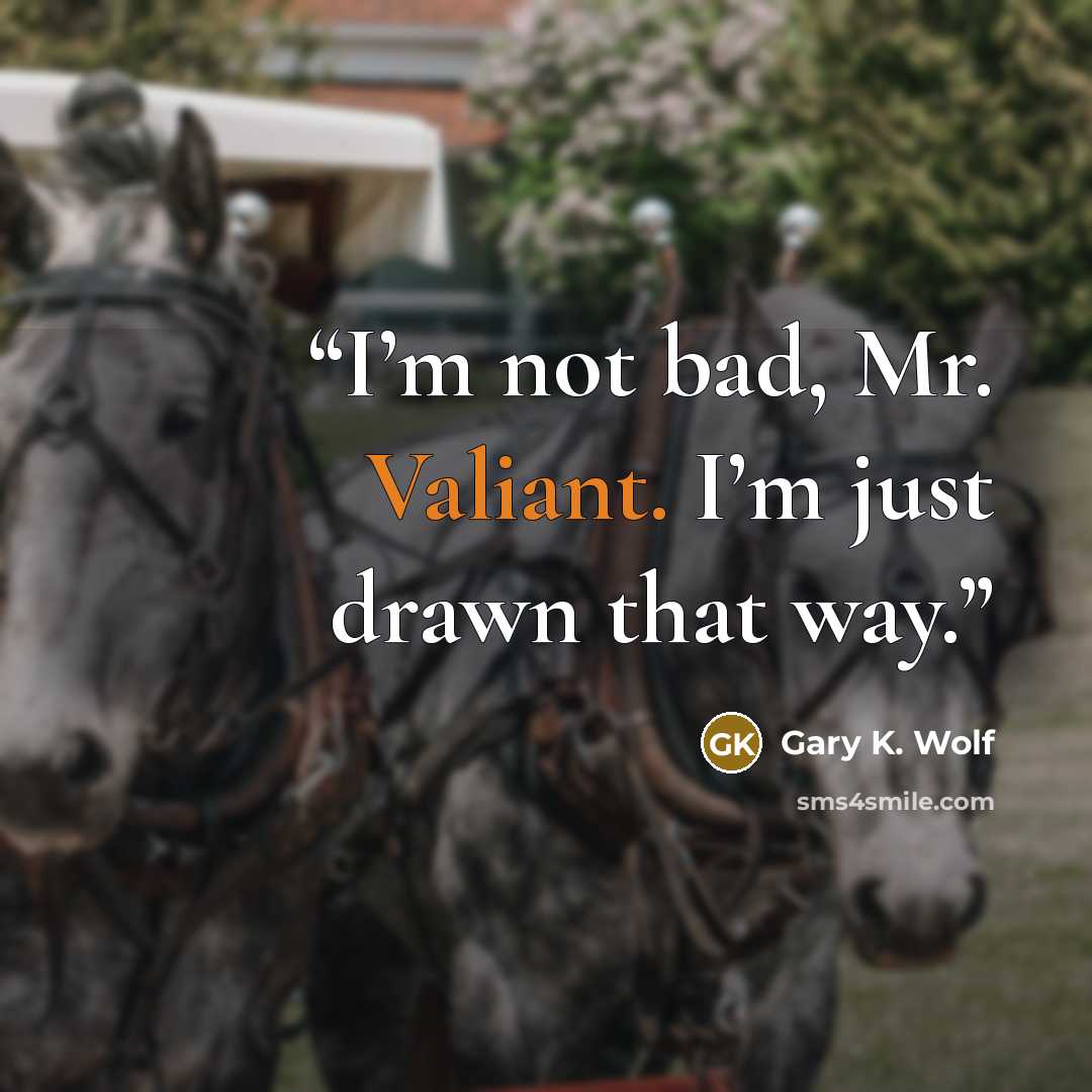 “I’m not bad, Mr. Valiant. I’m just drawn that way.” quote by Gary K. Wolf