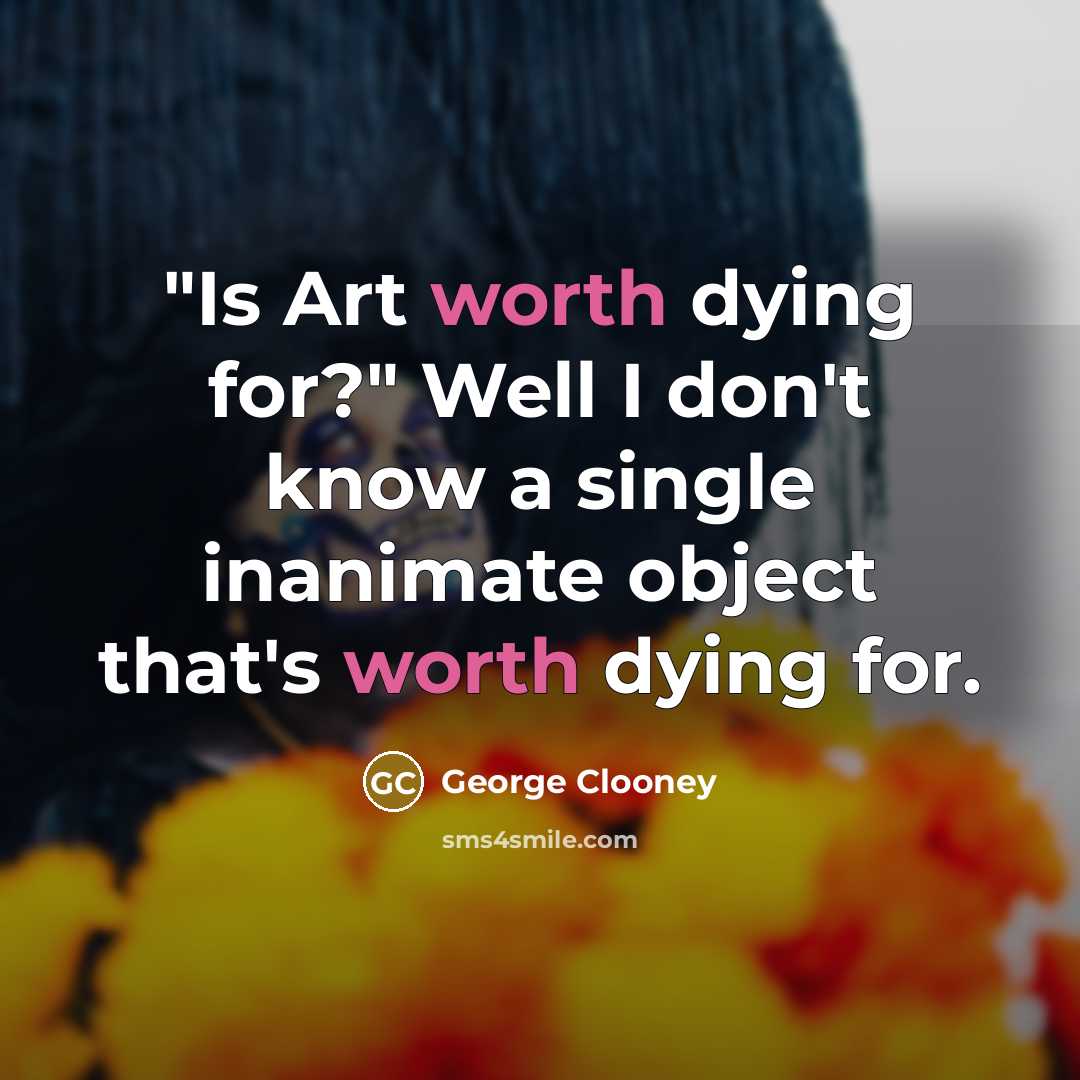 “"Is Art worth dying for?" Well I don't know a…” quote by George Clooney