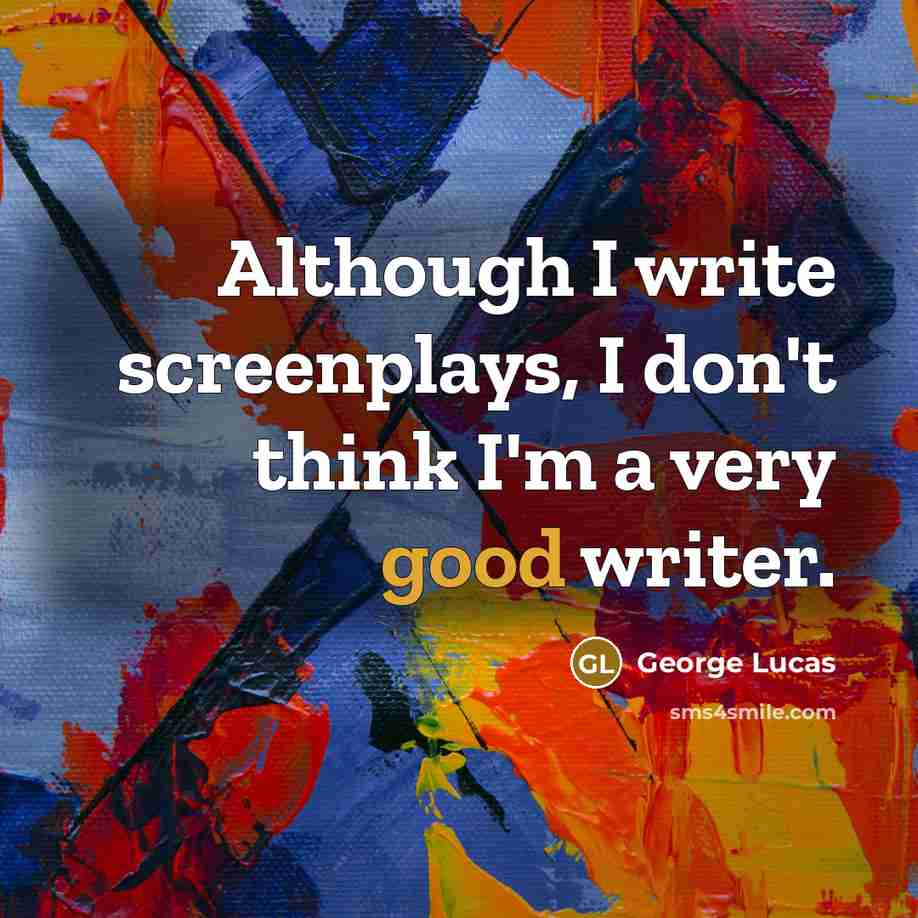 “Although I write screenplays, I don't think I'm a very…” quote by George Lucas