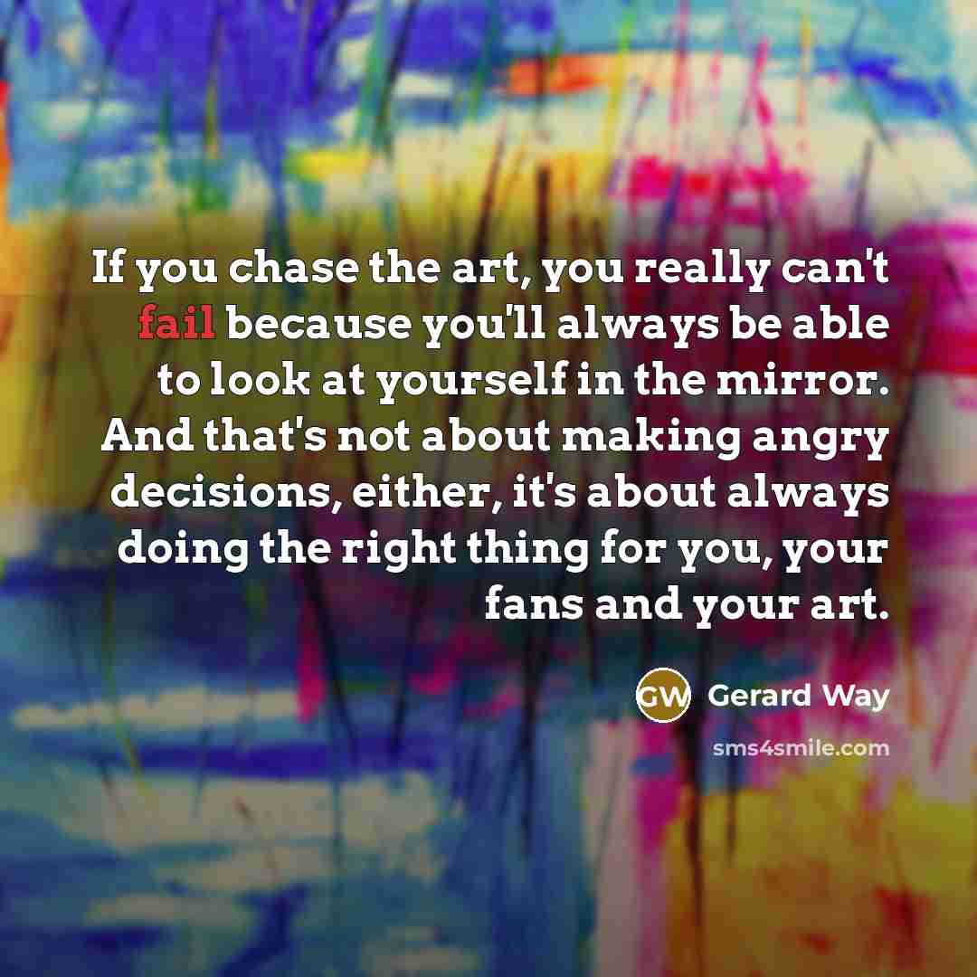“If you chase the art, you really can't fail because…” quote by Gerard Way