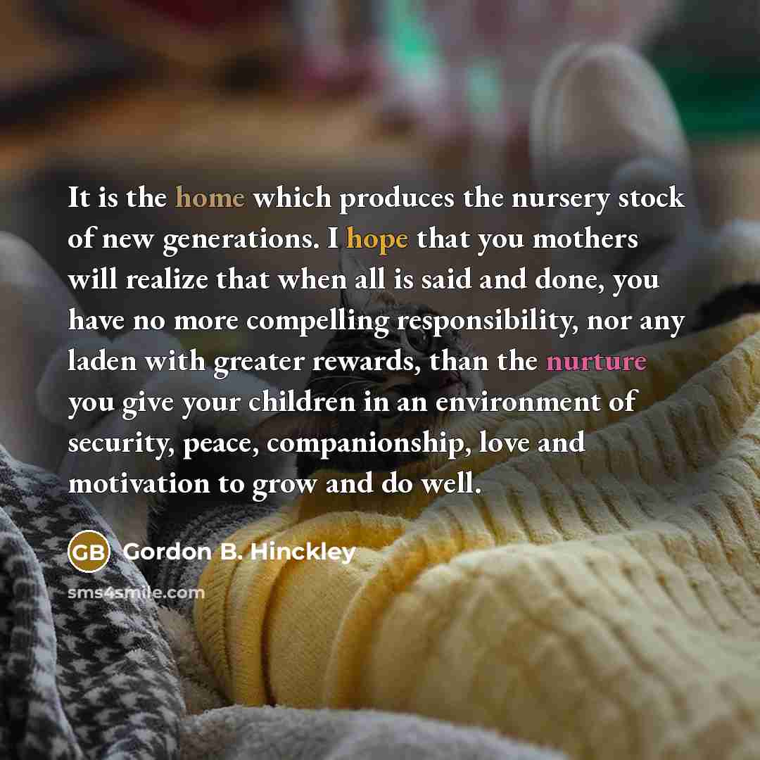 “It is the home which produces the nursery stock of…” quote by Gordon B. Hinckley