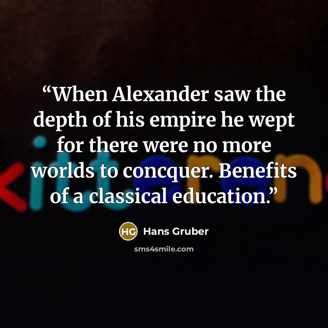 “When Alexander saw the depth of his empire he wept for there were no more worlds to concquer. Benefits of a classical education.” quote by Hans Gruber