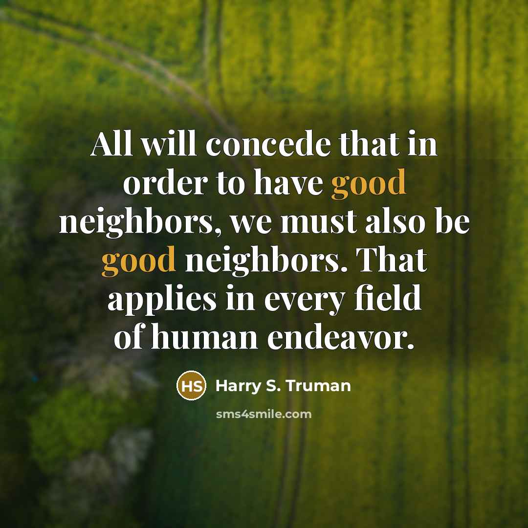 “All will concede that in order to have good neighbors,…” quote by Harry S. Truman