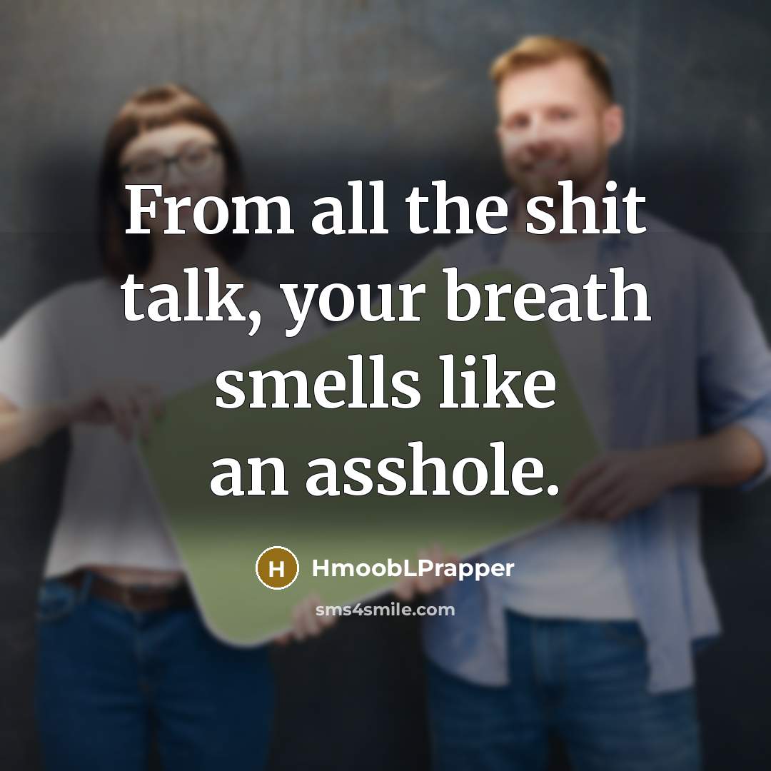 “From all the shit talk, your breath smells like an asshole.” quote by HmoobLPrapper