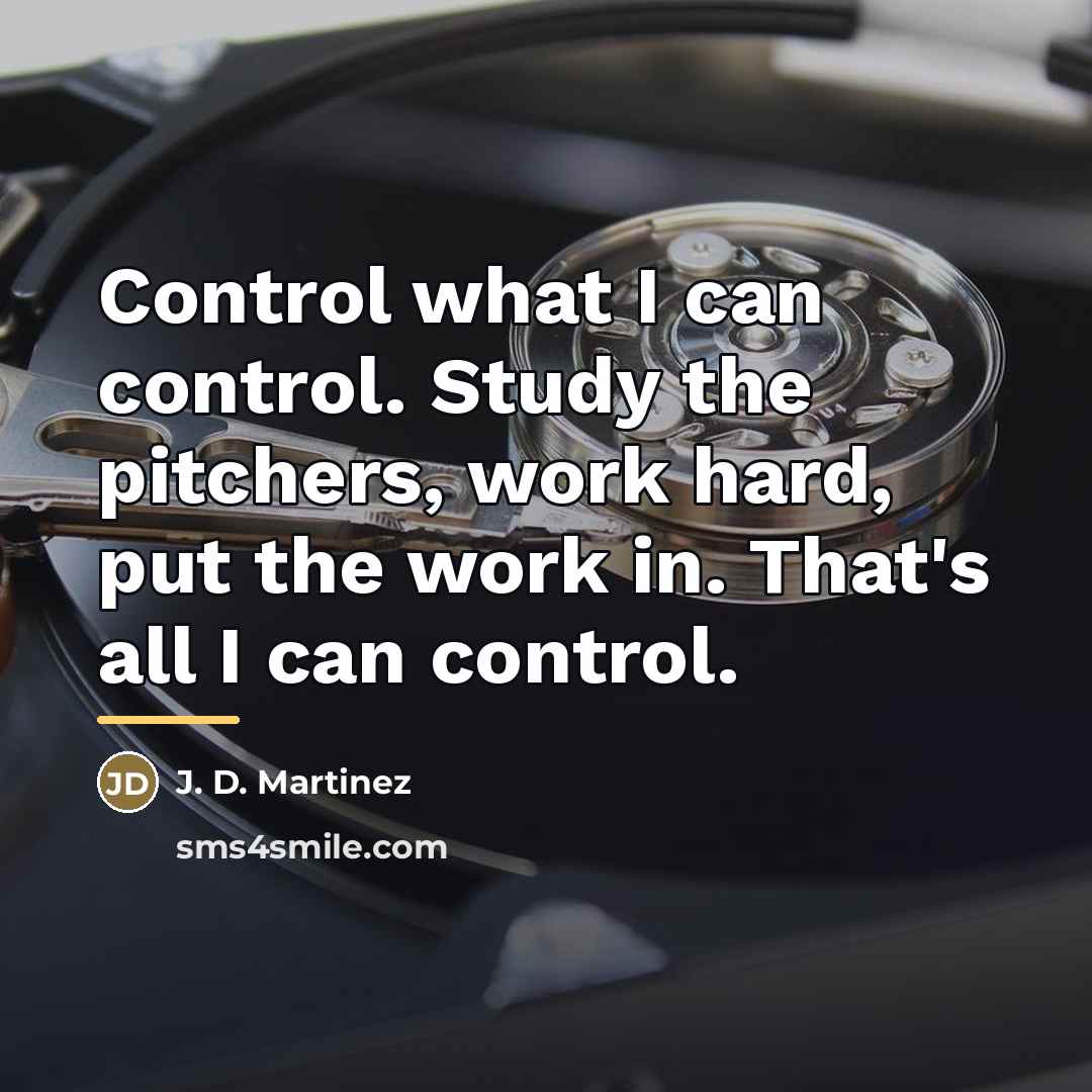 “Control what I can control. Study the pitchers, work hard,…” quote by J. D. Martinez