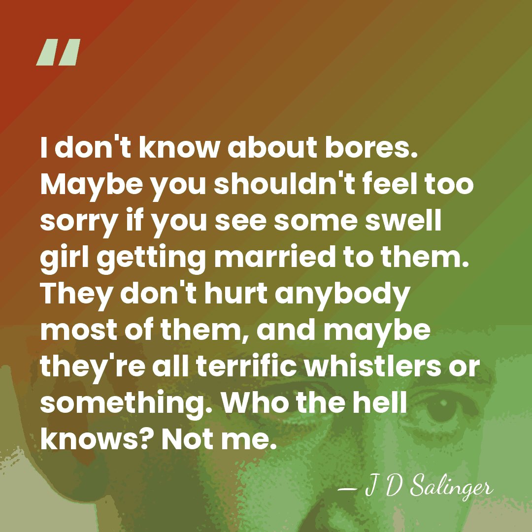 I don't know about bores. Maybe you shouldn't feel too sorry if&hellip; - J D Salinger