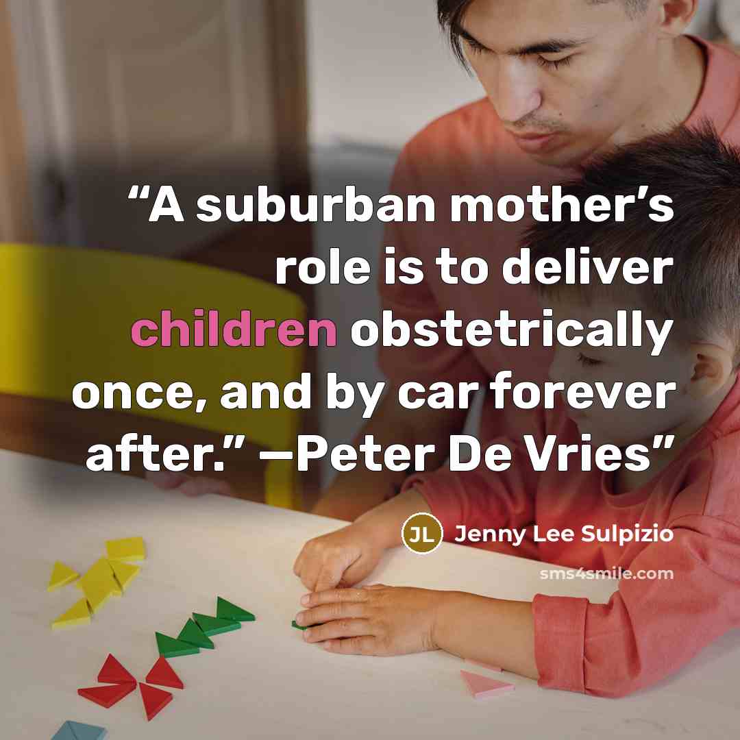 “A suburban mother’s role is to deliver children obstetrically once, and by car forever after.” —Peter De Vries” quote by Jenny Lee Sulpizio