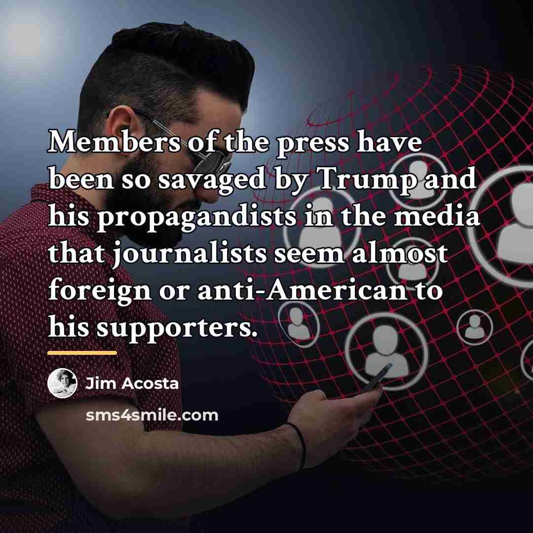 “Members of the press have been so savaged by Trump…” quote by Jim Acosta