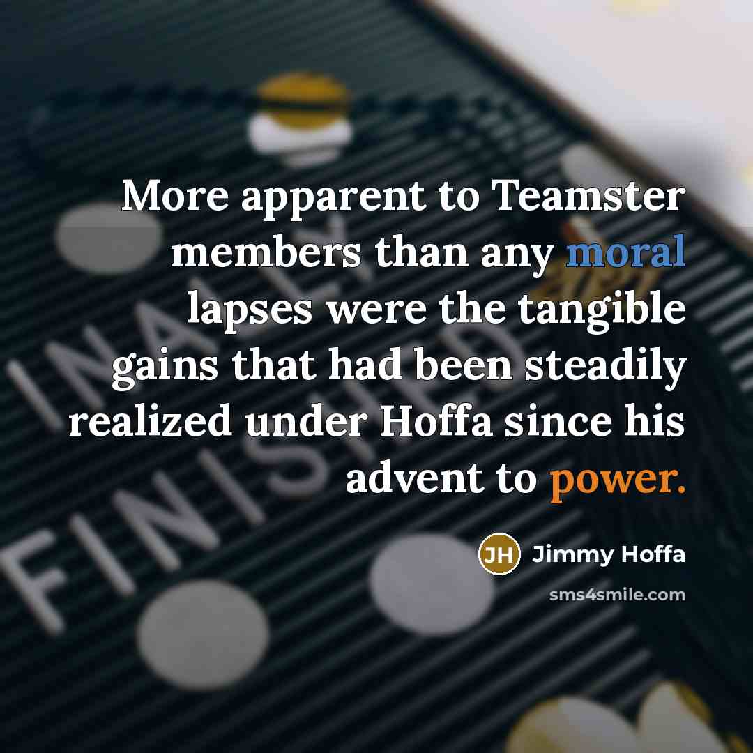 “More apparent to Teamster members than any moral lapses were…” quote by Jimmy Hoffa