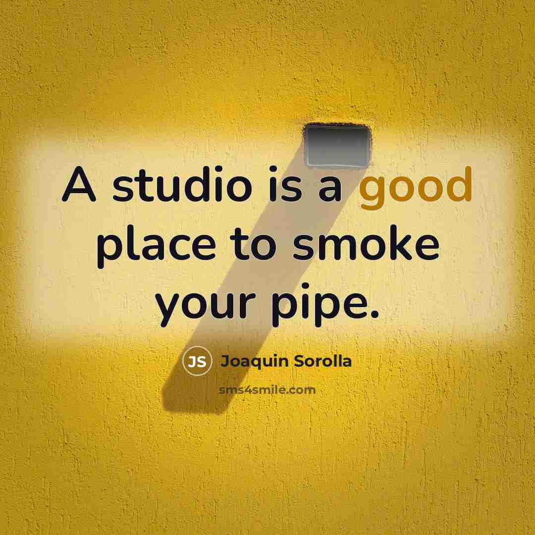 “A studio is a good place to smoke your pipe.…” quote by Joaquin Sorolla